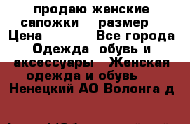 продаю женские сапожки.37 размер. › Цена ­ 1 500 - Все города Одежда, обувь и аксессуары » Женская одежда и обувь   . Ненецкий АО,Волонга д.